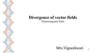 Mrs.Vigneshwari
Divergence of vector fields
Electromagnetic fields
1
 