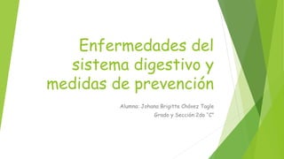 Enfermedades del
sistema digestivo y
medidas de prevención
Alumna: Johana Brigitte Chávez Tagle
Grado y Sección:2do “C”
 