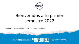 Bienvenidos a tu primer
semestre 2022
CARRERA DE SEGURIDAD Y SALUD EN EL TRABAJO
 