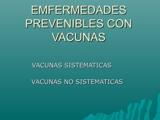 EMFERMEDADESEMFERMEDADES
PREVENIBLES CONPREVENIBLES CON
VACUNASVACUNAS
VACUNAS SISTEMATICASVACUNAS SISTEMATICAS
VACUNAS NO SISTEMATICASVACUNAS NO SISTEMATICAS
 