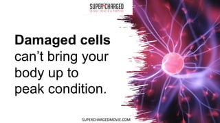 Damaged cells
can’t bring your
body up to
peak condition.
SUPERCHARGEDMOVIE.COM
 