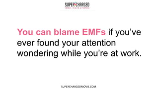 You can blame EMFs if you’ve
ever found your attention
wondering while you’re at work.
SUPERCHARGEDMOVIE.COM
 