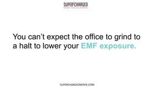 You can’t expect the office to grind to
a halt to lower your EMF exposure.
SUPERCHARGEDMOVIE.COM
 