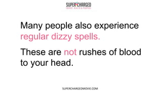 Many people also experience
regular dizzy spells.
These are not rushes of blood
to your head.
SUPERCHARGEDMOVIE.COM
 