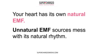 Your heart has its own natural
EMF.
Unnatural EMF sources mess
with its natural rhythm.
SUPERCHARGEDMOVIE.COM
 