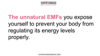 The unnatural EMFs you expose
yourself to prevent your body from
regulating its energy levels
properly.
SUPERCHARGEDMOVIE.COM
 