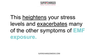 This heightens your stress
levels and exacerbates many
of the other symptoms of EMF
exposure.
SUPERCHARGEDMOVIE.COM
 