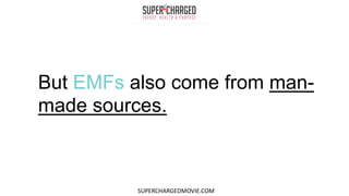 But EMFs also come from man-
made sources.
SUPERCHARGEDMOVIE.COM
 