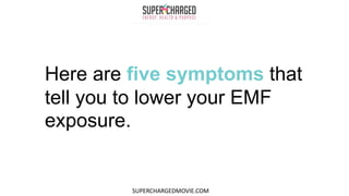 Here are five symptoms that
tell you to lower your EMF
exposure.
SUPERCHARGEDMOVIE.COM
 