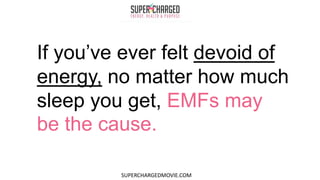 If you’ve ever felt devoid of
energy, no matter how much
sleep you get, EMFs may
be the cause.
SUPERCHARGEDMOVIE.COM
 