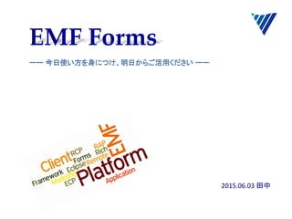 EMF Forms	
ーー 今日使い方を身につけ、明日からご活用ください ーー	
2015.06.03	
  田中	
  
 
