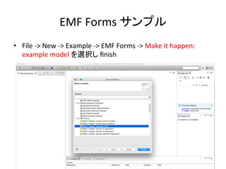 EMF	
  Forms	
  サンプル	
•  File	
  -­‐>	
  New	
  -­‐>	
  Example	
  -­‐>	
  EMF	
  Forms	
  -­‐>	
  Make	
  it	
  happen:	
  
example	
  model	
  を選択し	
  ﬁnish	
 