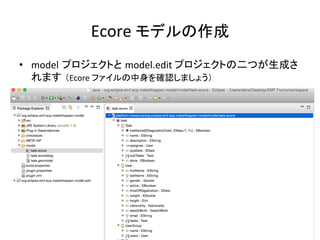Ecore	
  モデルの作成	
•  model プロジェクトと model.edit	
  プロジェクトの二つが生成さ
れます （Ecore	
  ファイルの中身を確認しましょう）	
 