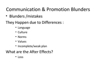 Communication & Promotion Blunders Blunders /mistakes  They Happen due to Differences : Language  Culture Norms  Values Incomplete/weak plan What are the After Effects? Loss  
