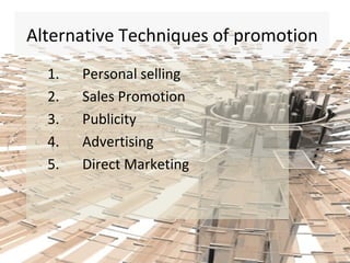 Alternative Techniques of promotion Personal selling Sales Promotion Publicity Advertising Direct Marketing  