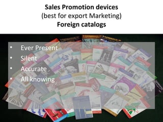 Sales Promotion devices (best for export Marketing) Foreign catalogs Ever Present Silent Accurate All knowing 