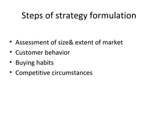 Steps of strategy formulation Assessment of size& extent of market Customer behavior Buying habits Competitive circumstances 