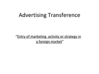 Advertising Transference “ Entry of marketing  activity or strategy in a foreign market ” 