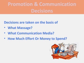Promotion & Communication Decisions Decisions are taken on the basis of What Massage? What Communication Media? How Much Effort Or Money to Spend? 