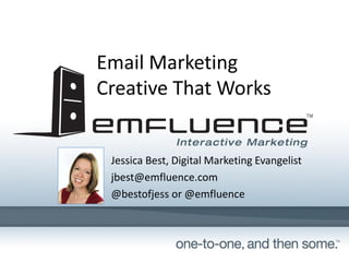 Email Marketing
Creative That Works
Jessica Best, Digital Marketing Evangelist
jbest@emfluence.com
@bestofjess or @emfluence
 