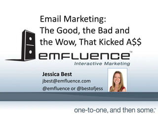Email Marketing:
The Good, the Bad and 
the Wow, That Kicked A$$


   Jessica Best
   jbest@emfluence.com
   @bestofjess or @emfluence
 