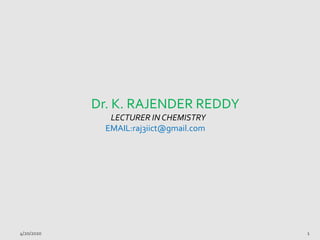 Dr. K. RAJENDER REDDY
LECTURER IN CHEMISTRY
EMAIL:raj3iict@gmail.com
4/20/2020 1
 