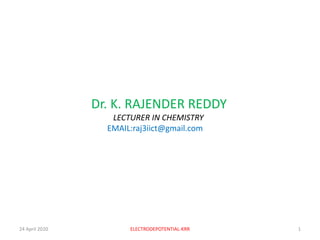 Dr. K. RAJENDER REDDY
LECTURER IN CHEMISTRY
EMAIL:raj3iict@gmail.com
24 April 2020 ELECTRODEPOTENTIAL-KRR 1
 