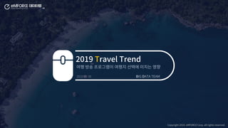 2019. 05. 09
2019 Travel Trend
BIG DATA TEAM
Copyright 2019. eMFORCE Corp. all rights reserved.
 
