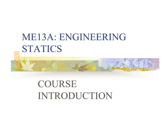 ME13A: ENGINEERING
STATICS
COURSE
INTRODUCTION
 