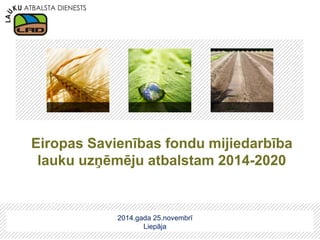 2014.gada 25.novembrī 
Liepāja 
Eiropas Savienības fondu mijiedarbība lauku uzņēmēju atbalstam 2014-2020  