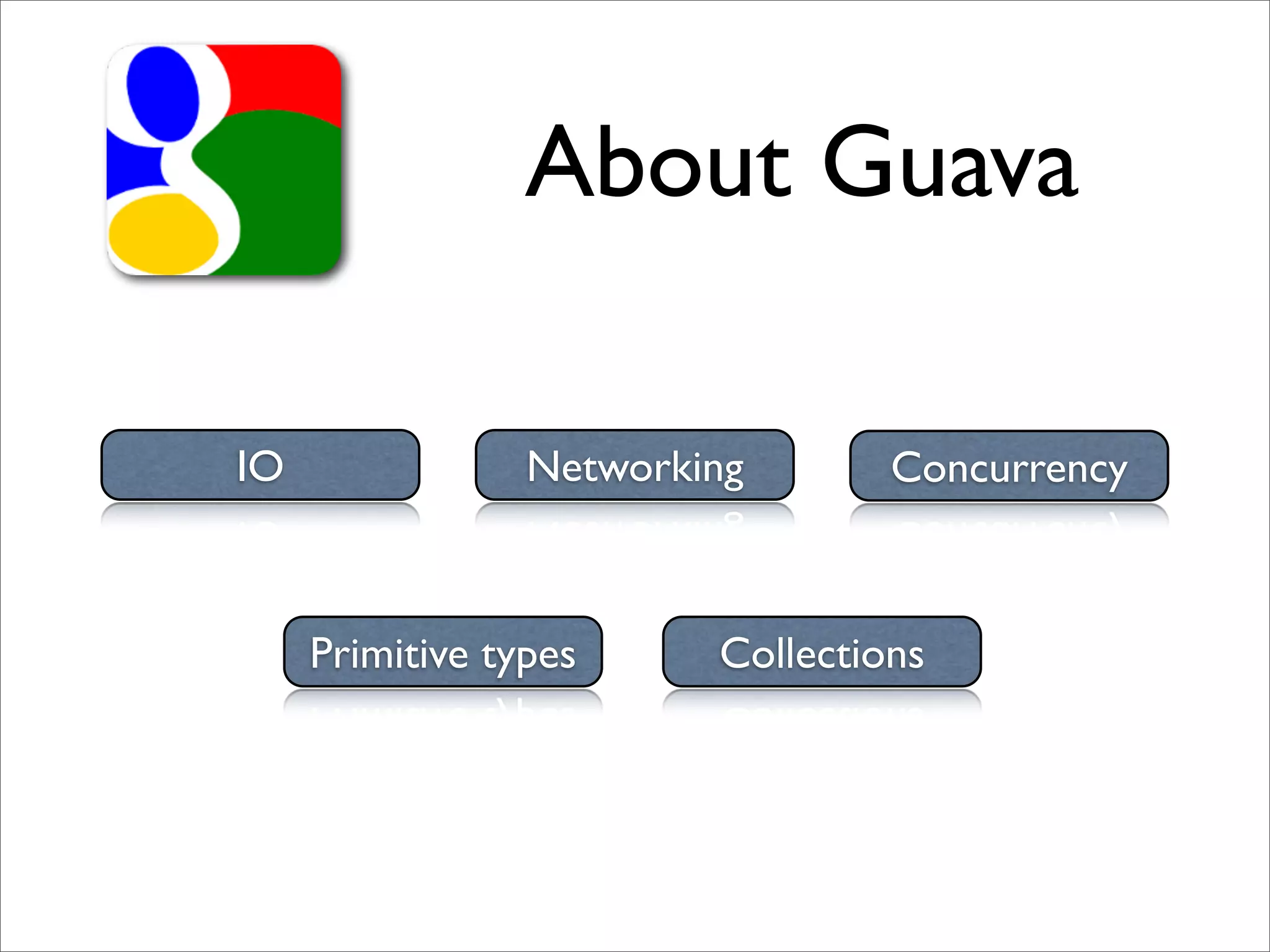 About Guava

IO               Networking       Concurrency



     Primitive types     Collections
 