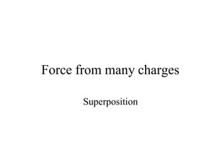 Force from many charges
Superposition
 
