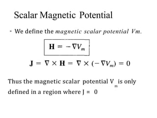 Scalar Magnetic Potential
➢ We define the magnetic scalar potential Vm.
Thus the magnetic scalar potential V is only
m
defined in a region where J = 0
 