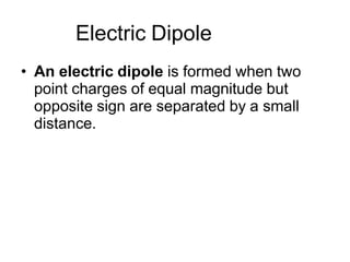 Electric Dipole
• An electric dipole is formed when two
point charges of equal magnitude but
opposite sign are separated by a small
distance.
 