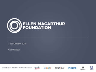 Global Partners of the Ellen MacArthur Foundation:
CSW October 2015
Ken Webster
 