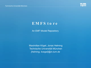 EMFStore Maximilian Kögel, Jonas Helming Technische Universität München {helming, koegel}@in.tum.de  An EMF Model Repository 