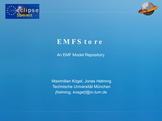 EMFStore Maximilian Kögel, Jonas Helming Technische Universität München {helming, koegel}@in.tum.de  An EMF Model Repository 