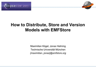 How to Distribute, Store and Version
Models with EMFStore
Maximilian Kögel, Jonas Helming
Technische Universität München
{maximilian, jonas}@emfstore.org
 