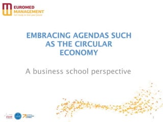 EMBRACING AGENDAS SUCH
    AS THE CIRCULAR
       ECONOMY

A business school perspective




                                1
 