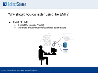 Why should you consider using the EMF? 
● Goal of EMF 
○ Extract the intrinsic “model” 
○ Generate model-dependent artifac...