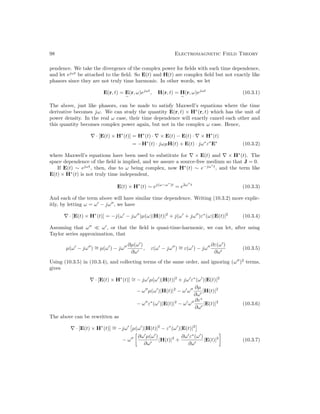 98 Electromagnetic Field Theory
pendence. We take the divergence of the complex power for fields with such time dependence,
and let ejωt
be attached to the field. So E(t) and H(t) are complex field but not exactly like
phasors since they are not truly time harmonic. In other words, we let
E(r, t) = E
e
(r, ω)ejωt
, H(r, t) = H
e
(r, ω)ejωt
(10.3.1)
The above, just like phasors, can be made to satisfy Maxwell’s equations where the time
derivative becomes jω. We can study the quantity E(r, t) × H∗
(r, t) which has the unit of
power density. In the real ω case, their time dependence will exactly cancel each other and
this quantity becomes complex power again, but not in the complex ω case. Hence,
∇ · [E(t) × H∗
(t)] = H∗
(t) · ∇ × E(t) − E(t) · ∇ × H∗
(t)
= −H∗
(t) · jωµH(t) + E(t) · jω∗
ε∗
E∗
(10.3.2)
where Maxwell’s equations have been used to substitute for ∇ × E(t) and ∇ × H∗
(t). The
space dependence of the field is implied, and we assure a source-free medium so that J = 0.
If E(t) ∼ ejωt
, then, due to ω being complex, now H∗
(t) ∼ e−jω∗
t
, and the term like
E(t) × H∗
(t) is not truly time independent,
E(t) × H∗
(t) ∼ ej(ω−ω∗
)t
= e2ω00
t
(10.3.3)
And each of the term above will have similar time dependence. Writing (10.3.2) more explic-
itly, by letting ω = ω0
− jω00
, we have
∇ · [E(t) × H∗
(t)] = −j(ω0
− jω00
)µ(ω)|H(t)|2
+ j(ω0
+ jω00
)ε∗
(ω)|E(t)|2
(10.3.4)
Assuming that ω00
 ω0
, or that the field is quasi-time-harmonic, we can let, after using
Taylor series approximation, that
µ(ω0
− jω00
) ∼
= µ(ω0
) − jω00 ∂µ(ω0
)
∂ω0
, ε(ω0
− jω00
) ∼
= ε(ω0
) − jω00 ∂ε(ω0
)
∂ω0
(10.3.5)
Using (10.3.5) in (10.3.4), and collecting terms of the same order, and ignoring (ω00
)2
terms,
gives
∇ · [E(t) × H∗
(t)] ∼
= − jω0
µ(ω0
)|H(t)|2
+ jω0
ε∗
(ω0
)|E(t)|2
− ω00
µ(ω0
)|H(t)|2
− ω0
ω00 ∂µ
∂ω0
|H(t)|2
− ω00
ε∗
(ω0
)|E(t)|2
− ω0
ω00 ∂ε∗
∂ω0
|E(t)|2
(10.3.6)
The above can be rewritten as
∇ · [E(t) × H∗
(t)] ∼
= −jω0

µ(ω0
)|H(t)|2
− ε∗
(ω0
)|E(t)|2

− ω00

∂ω0
µ(ω0
)
∂ω0
|H(t)|2
+
∂ω0
ε∗
(ω0
)
∂ω0
|E(t)|2

(10.3.7)
 
