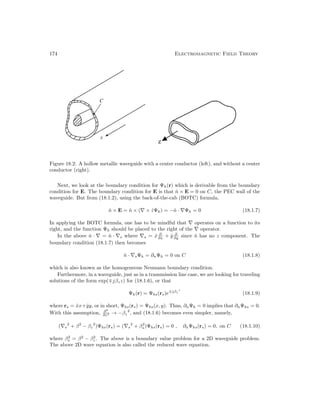 174 Electromagnetic Field Theory
Figure 18.2: A hollow metallic waveguide with a center conductor (left), and without a center
conductor (right).
Next, we look at the boundary condition for Ψh(r) which is derivable from the boundary
condition for E. The boundary condition for E is that n̂ × E = 0 on C, the PEC wall of the
waveguide. But from (18.1.2), using the back-of-the-cab (BOTC) formula,
n̂ × E = n̂ × (∇ × ẑΨh) = −n̂ · ∇Ψh = 0 (18.1.7)
In applying the BOTC formula, one has to be mindful that ∇ operates on a function to its
right, and the function Ψh should be placed to the right of the ∇ operator.
In the above n̂ · ∇ = n̂ · ∇s where ∇s = x̂ ∂
∂x + ŷ ∂
∂y since n̂ has no z component. The
boundary condition (18.1.7) then becomes
n̂ · ∇sΨh = ∂nΨh = 0 on C (18.1.8)
which is also known as the homogeneous Neumann boundary condition.
Furthermore, in a waveguide, just as in a transmission line case, we are looking for traveling
solutions of the form exp(∓jβzz) for (18.1.6), or that
Ψh(r) = Ψhs(rs)e∓jβz
z
(18.1.9)
where rs = x̂x+ŷy, or in short, Ψhs(rs) = Ψhs(x, y). Thus, ∂nΨh = 0 implies that ∂nΨhs = 0.
With this assumption, ∂2
∂z2 → −βz
2
, and (18.1.6) becomes even simpler, namely,
(∇s
2
+ β2
− βz
2
)Ψhs(rs) = (∇s
2
+ β2
s )Ψhs(rs) = 0 , ∂nΨhs(rs) = 0, on C (18.1.10)
where β2
s = β2
− β2
z . The above is a boundary value problem for a 2D waveguide problem.
The above 2D wave equation is also called the reduced wave equation.
 