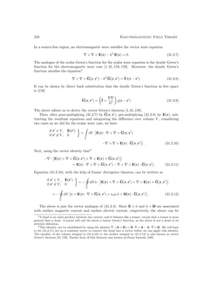 316 Electromagnetic Field Theory
In a source-free region, an electromagnetic wave satisfies the vector wave equation
∇ × ∇ × E(r) − k2
E(r) = 0. (31.2.7)
The analogue of the scalar Green’s function for the scalar wave equation is the dyadic Green’s
function for the electromagnetic wave case [1, 31, 158, 159]. Moreover, the dyadic Green’s
function satisfies the equation4
∇ × ∇ × G(r, r0
) − k2
G(r, r0
) = I δ(r − r0
). (31.2.8)
It can be shown by direct back substitution that the dyadic Green’s function in free space
is [159]
G(r, r0
) =

I +
∇∇
k2

g(r − r0
) (31.2.9)
The above allows us to derive the vector Green’s theorem [1,31,158].
Then, after post-multiplying (31.2.7) by G(r, r0
), pre-multiplying (31.2.8) by E(r), sub-
tracting the resultant equations and integrating the difference over volume V , considering
two cases as we did for the scalar wave case, we have
if r0
∈ V , E(r0
)
if r0
6∈ V , 0

=

V
dV

E(r) · ∇ × ∇ × G(r, r0
)
−∇ × ∇ × E(r) · G(r, r0
)

. (31.2.10)
Next, using the vector identity that5
−∇ ·

E(r) × ∇ × G(r, r0
) + ∇ × E(r) × G(r, r0
)

= E(r) · ∇ × ∇ × G(r, r0
) − ∇ × ∇ × E(r) · G(r, r0
), (31.2.11)
Equation (31.2.10), with the help of Gauss’ divergence theorem, can be written as
if r0
∈ V , E(r0
)
if r0
6∈ V , 0

= −
S
dS n̂ ·

E(r) × ∇ × G(r, r0
) + ∇ × E(r) × G(r, r0
)

= −
S
dS

n̂ × E(r) · ∇ × G(r, r0
) + iωµ n̂ × H(r) · G(r, r0
)

. (31.2.12)
The above is just the vector analogue of (31.2.4). Since E × n̂ and n̂ × H are associated
with surface magnetic current and surface electric current, respectively, the above can be
4A dyad is an outer product between two vectors, and it behaves like a tensor, except that a tensor is more
general than a dyad. A purist will call the above a tensor Green’s function, as the above is not a dyad in its
strictest definition.
5This identity can be established by using the identity ∇ · (A × B) = B · ∇ × A − A · ∇ × B. We will have
to let (31.2.11) act on a constant vector to convert the dyad into a vector before we can apply this identity.
The equality of the volume integral in (31.2.10) to the surface integral in (31.2.12) is also known as vector
Green’s theorem [31,158]. Earlier form of this theorem was known as Franz formula [160].
 
