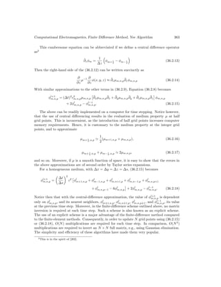 Computational Electromagnetics, Finite Difference Method, Yee Algorithm 363
This cumbersome equation can be abbreviated if we define a central difference operator
as2
¯
∂zφm =
1
∆z

φm+ 1
2
− φm− 1
2

(36.2.13)
Then the right-hand side of the (36.2.12) can be written succinctly as
∂
∂z
µ−1 ∂
∂z
φ(x, y, z) ≈ ¯
∂zµm,n,p
¯
∂zφm,n,p (36.2.14)
With similar approximations to the other terms in (36.2.9), Equation (36.2.8) becomes
φl+1
m,n,p = (∆t)2
c2
m,n,pµm,n,p

¯
∂xµm,n,p
¯
∂x + ¯
∂yµm,n,p
¯
∂y + ¯
∂zµm,n,p
¯
∂z

φm,n,p
+ 2φl
m,n,p − φl−1
m,n,p. (36.2.15)
The above can be readily implemented on a computer for time stepping. Notice however,
that the use of central differencing results in the evaluation of medium property µ at half
grid points. This is inconvenient, as the introduction of half grid points increases computer
memory requirements. Hence, it is customary to the medium property at the integer grid
points, and to approximate
µm+ 1
2 ,n,p '
1
2
(µm+1,n,p + µm,n,p), (36.2.16)
µm+ 1
2 ,n,p + µm− 1
2 ,n,p ' 2µm,n,p, (36.2.17)
and so on. Moreover, if µ is a smooth function of space, it is easy to show that the errors in
the above approximations are of second order by Taylor series expansions.
For a homogeneous medium, with ∆x = ∆y = ∆z = ∆s, (36.2.15) becomes
φl+1
m,n,p =

∆t
∆s
2
c2

φl
m+1,n,p + φl
m−1,n,p + φl
m,n+1,p + φl
m,n−1,p + φl
m,n,p+1
+ φl
m,n,p−1 − 6φl
m,n,p

+ 2φl
m,n,p − φl−1
m,n,p. (36.2.18)
Notice then that with the central-difference approximation, the value of φl+1
m,n,p is dependent
only on φl
m,n,p, and its nearest neighbors, φl
m±1,n,p, φl
m,n±1,p, φl
m,n,p±1, and φl−1
m,n,p, its value
at the previous time step. Moreover, in the finite-difference scheme outlined above, no matrix
inversion is required at each time step. Such a scheme is also known as an explicit scheme.
The use of an explicit scheme is a major advantage of the finite-difference method compared
to the finite-element methods. Consequently, in order to update N grid points using (36.2.15)
or (36.2.18), O(N) multiplications are required for each time step. In comparison, O(N3
)
multiplications are required to invert an N × N full matrix, e.g., using Gaussian elimination.
The simplicity and efficiency of these algorithms have made them very popular.
2This is in the spirit of [202].
 