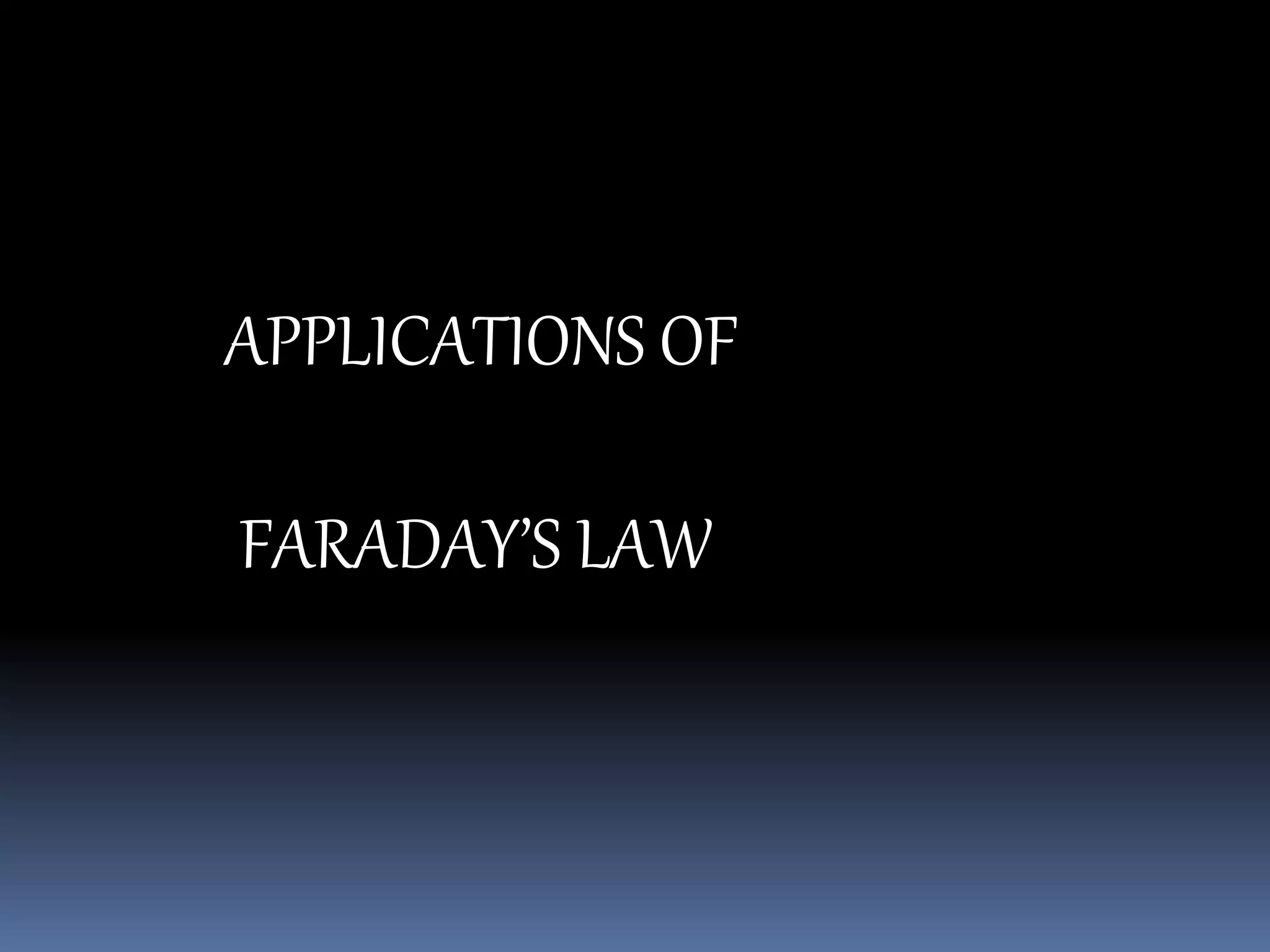 APPLICATIONS OF
FARADAY’S LAW
 
