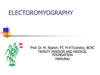 ELECTOROMYOGRAPHY
Prof. Dr. M. Rajesh, PT, M.P.T(cardio), BCRC
TRINITY MISSION AND MEDICAL
FOUNDATION
MADURAI
 