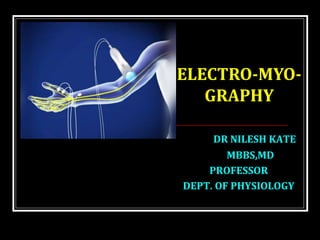 DR NILESH KATE
MBBS,MD
PROFESSOR
DEPT. OF PHYSIOLOGY
ELECTRO-MYO-
GRAPHY
 
