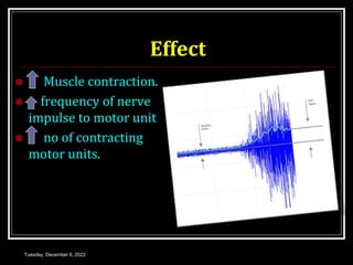 Effect
 Muscle contraction.
 frequency of nerve
impulse to motor unit
 no of contracting
motor units.
Tuesday, December 6, 2022
 