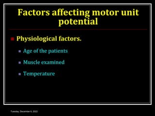 Factors affecting motor unit
potential
 Physiological factors.
 Age of the patients
 Muscle examined
 Temperature
Tuesday, December 6, 2022
 