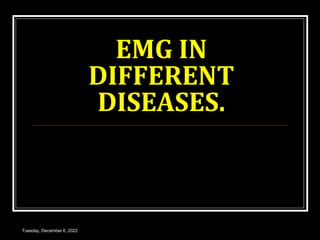 EMG IN
DIFFERENT
DISEASES.
Tuesday, December 6, 2022
 